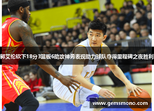 郭艾伦砍下18分3篮板6助攻神勇表现助力球队夺得里程碑之夜胜利