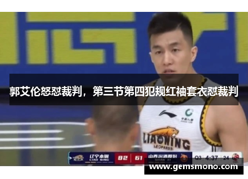 郭艾伦怒怼裁判，第三节第四犯规红袖套衣怼裁判