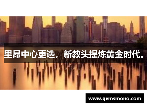 里昂中心更迭，新教头提炼黄金时代。