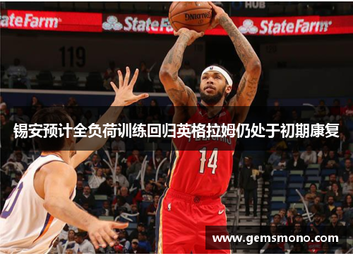 锡安预计全负荷训练回归英格拉姆仍处于初期康复