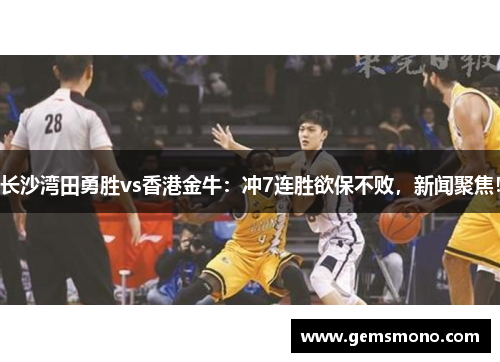 长沙湾田勇胜vs香港金牛：冲7连胜欲保不败，新闻聚焦！