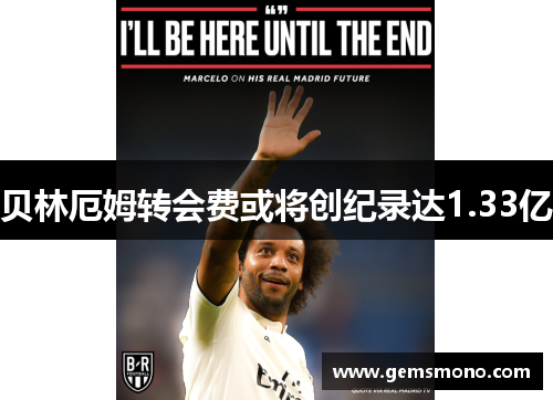 贝林厄姆转会费或将创纪录达1.33亿
