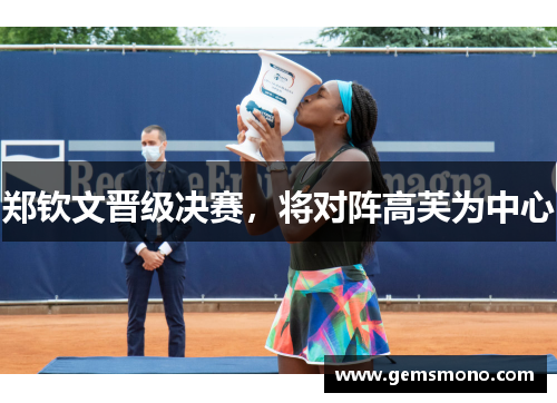 郑钦文晋级决赛，将对阵高芙为中心